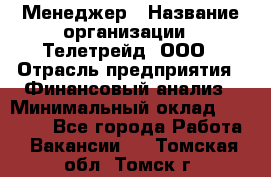 Менеджер › Название организации ­ Телетрейд, ООО › Отрасль предприятия ­ Финансовый анализ › Минимальный оклад ­ 40 000 - Все города Работа » Вакансии   . Томская обл.,Томск г.